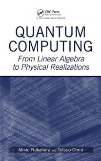 Quantum Computing: From Linear Algebra to Physical Realizations - M. Nakahara