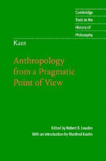 Anthropology from a Pragmatic Point of View (Texts in the History of Philosophy) - Immanuel Kant, Robert B. Louden, Manfred Kuehn