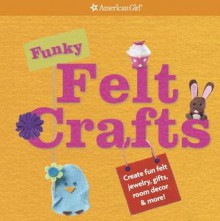 Funky Felt Crafts: Create Fun Felt Jewelry, Gifts, Room Decor & More! (American Girl) - Carrie Anton, American Girl