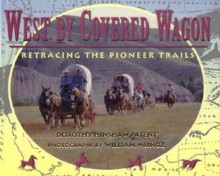 West by Covered Wagon: Retracing the Pioneer Trails - Dorothy Hinshaw Patent, William Muñoz