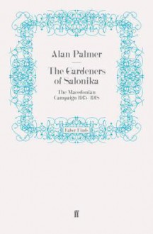 The Gardeners of Salonika: The Macedonian Campaign, 1915-1918 - Alan Warwick Palmer