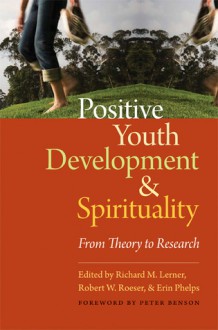 Positive Youth Development and Spirituality: From Theory to Research - Richard M. Lerner, Peter L. Benson, Erin Phelps, Robert W. Roesner