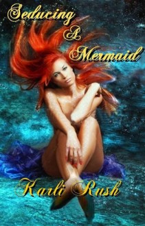 Seducing a Mermaid - Karli Rush