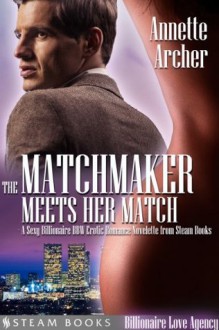 The Matchmaker Meets Her Match - A Sexy Billionaire BBW Erotic Romance Novelette from Steam Books (Billionaire Love Agency) - Annette Archer, Steam Books