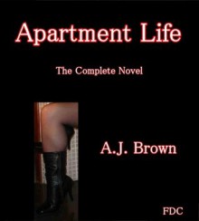 Apartment Life - The Complete Novel - A.J. Brown