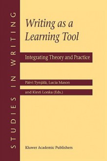 Writing as a Learning Tool: Integrating Theory and Practice - Paivi Tynjala, Gert Rijlaarsdam, Lucia Mason, Kirsti Lonka