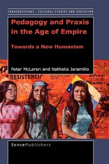 Transgressions: Cultural Studies and Education, Volume 3: Pedagogy and Praxis in the Age of Empire: Towards a New Humanism - Peter McLaren, Nathalia Jaramilo