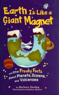 Earth Is Like a Giant Magnet: And Other Freaky Facts about Planets, Oceans, and Volcanoes - Barbara Seuling