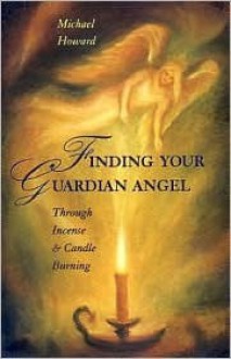 Finding Your Guardian Angel: Through Incense & Candle Burning - Michael Howard