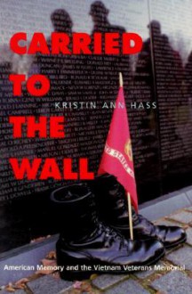 Carried to the Wall: American Memory and the Vietnam Veterans Memorial - Kristin Ann Hass