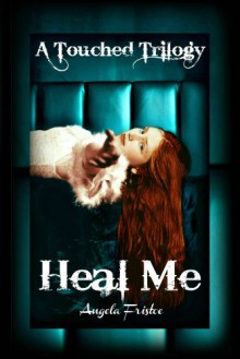 Heal Me (A Touched Trilogy) - Angela Fristoe