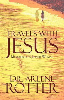 Travels with Jesus: Memoirs of a Jewish Woman - Arlene Rotter