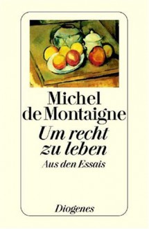 Um recht zu leben - Michel de Montaigne, Egon Friedell, Hanno Helbling