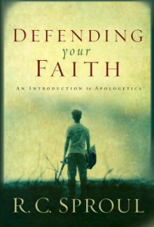 Defending Your Faith: An Introduction to Apologetics - R.C. Sproul