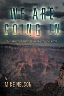 We are Going in: The Story of the Grand Canyon Disaster - Mike Nelson