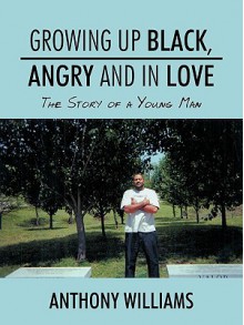 Growing Up Black, Angry and in Love: The Story of a Young Man - Anthony Williams