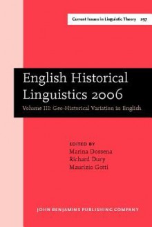 English Historical Linguistics 2006, V.3: Geo-Historical Variation in English: Selected papers from the fourteenth International Conference on English Historical Linguistics (ICEHL 14), Bergamo, 21–25 August 2006 - Marina Dossena, Richard Dury, Maurizio Gotti