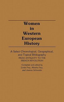 Women in Western European History: A Select Chronological, Geographical, and Topical Bibliography from Antiquity to the French Revolution - Linda Frey