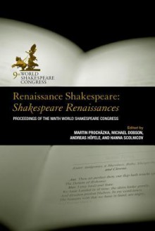 Renaissance Shakespeare: Shakespeare Renaissances: Proceedings of the Ninth World Shakespeare Congress - Andreas Höfele, Hanna Scolnicov, Michael Dobson