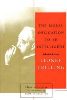 The Moral Obligation to Be Intelligent: Selected Essays of Lionel Trilling - Lionel Trilling, Leon Wieseltier