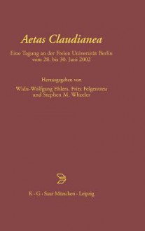 Aetas Claudianea: Eine Tagung an Der Freien Universitat Berlin Vom 28. Bis 30. Juni 2002 - Widu-Wolfgang Ehlers, Stephen Wheeler, Fritz Felgentreu, Manfred Fuhrmann, Jacqueline Long, Christine Schmitz, Claudio Moreschini, Peter Lebrecht Schmidt, Claudia Schindler, Siegmar Döpp, Isabella Gualandri, Franca Ela Consolino, Jens Michners, Catherine Ware