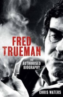 Fred Trueman: The Authorised Biography - Chris Waters