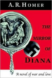 The Mirror of Diana: A Novel of War and Love - A.R. Homer