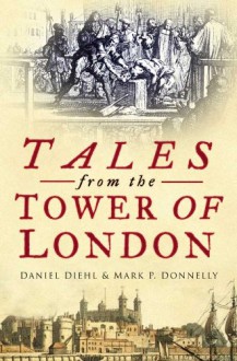 Tales from the Tower of London - Daniel Diehl, Mark P. Donnelly