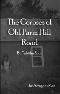 The Corpses of Old Farm Hill Road: The Arrogant Man - Tabitha Short