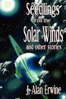 Seedlings on the Solar Winds and Other Stories - J. Alan Erwine