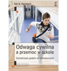 Odwaga cywilna a przemoc w szkole. Scenariusze godzin wychowawczych - Karl E. Dambach