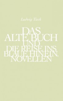 Das Alte Buch Und Die Reise Ins Blaue Hinein: Novellen - Johann Ludwig Tieck