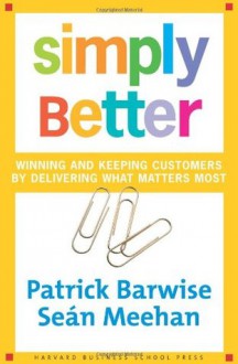 Simply Better: Winning and Keeping Customers by Delivering What Matters Most - Patrick Barwise, Sean Meehan