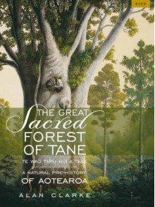 The Great Sacred Forest Of Tane =: Te Wao Tapu Nui A Tane: A Natural Pre History Of Aotearoa New Zealand - Alan Clarke