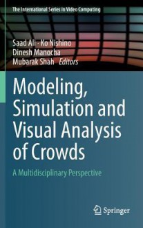 Modeling, Simulation and Visual Analysis of Crowds: A Multidisciplinary Perspective - Saad Ali, Ko Nishino, Dinesh Manocha, Mubarak Shah