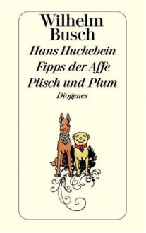 Hans Huckebein, der Unglücksrabe: Fipps der Affe : Plisch und Plum - H. C. Wilhelm Busch