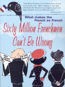 Sixty Million Frenchmen Can't Be Wrong: What Makes the French so French - Jean-Benoît Nadeau, Julie Barlow