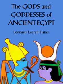 The Gods and Goddesses of Ancient Egypt - Leonard Everett Fisher