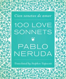 One Hundred Love Sonnets: Cien Sonetos de Amor - Pablo Neruda, Stephen Tapscott