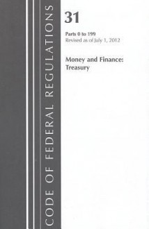 Code of Federal Regulations, Title 31: Parts 0-199 (Money & Finance) Department of the Treasury: Revised 7/12 - National Archives and Records Administration