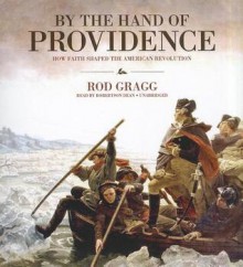 By the Hand of Providence: How Faith Shaped the American Revolution - Rod Gragg, Robertson Dean