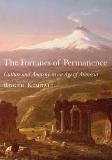 The Fortunes of Permanence: Culture and Anarchy in an Age of Amnesia - Roger Kimball