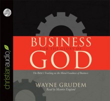 Business for the Glory of God: The Bible's Teaching on the Moral Goodness of Business - Wayne A. Grudem, Maurice England