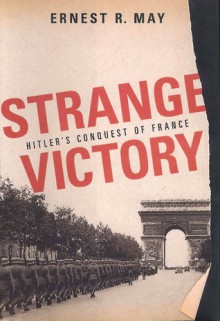 Strange Victory: Hitler's Conquest of France - Ernest R. May