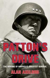 Patton's Drive: The Making of America's Greatest General - Alan Axelrod