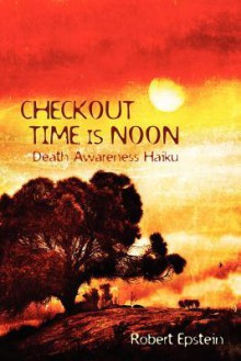 Checkout Time Is Noon: Death Awareness Haiku - Robert Epstein