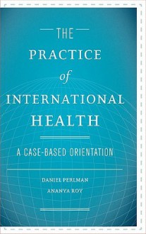 The Practice of International Health: A Case-Based Orientation - Daniel Perlman