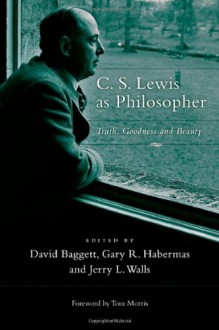 C. S. Lewis as Philosopher: Truth, Goodness and Beauty - David Baggett, Jerry L. Walls