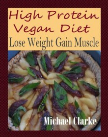 High Protein Vegan Diet: Lose Weight Gain Muscle - Michael Clarke