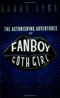 The Astonishing Adventures of Fanboy and Goth Girl - Barry Lyga